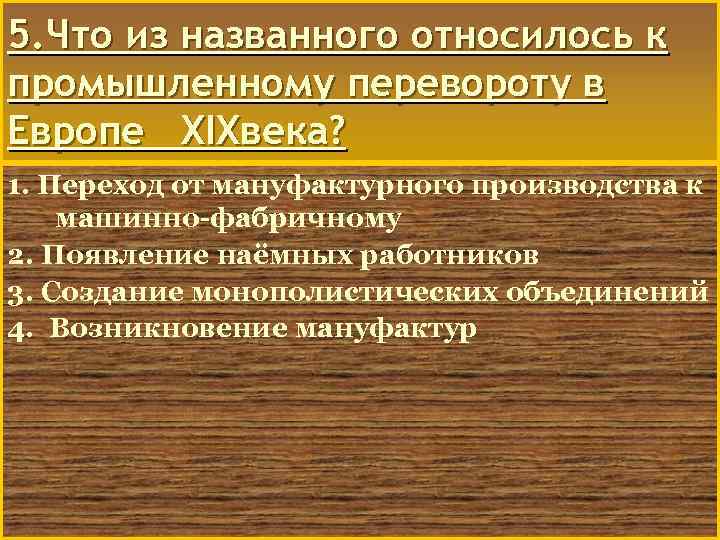 5. Что из названного относилось к промышленному перевороту в Европе XIXвека? 1. Переход от