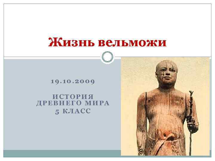 Жизнь вельможи 19. 10. 2009 ИСТОРИЯ ДРЕВНЕГО МИРА 5 КЛАСС 