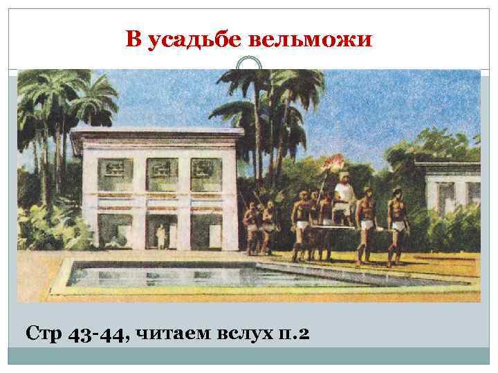 В усадьбе вельможи Стр 43 -44, читаем вслух п. 2 