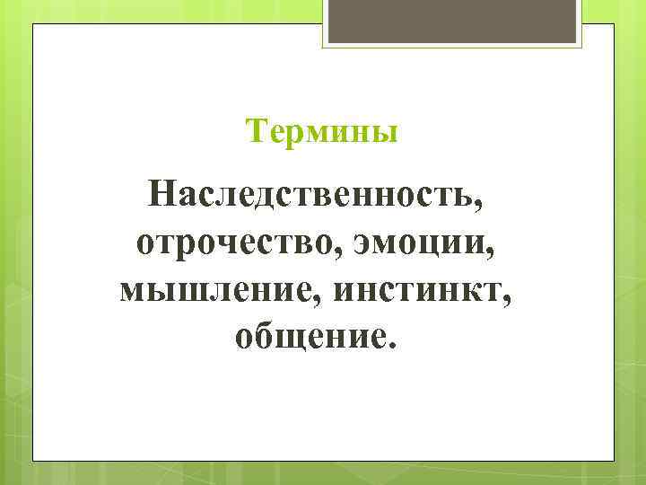 Термины Наследственность, отрочество, эмоции, мышление, инстинкт, общение. 