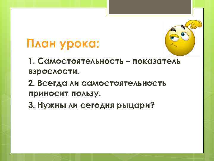 План урока: 1. Самостоятельность – показатель взрослости. 2. Всегда ли самостоятельность приносит пользу. 3.
