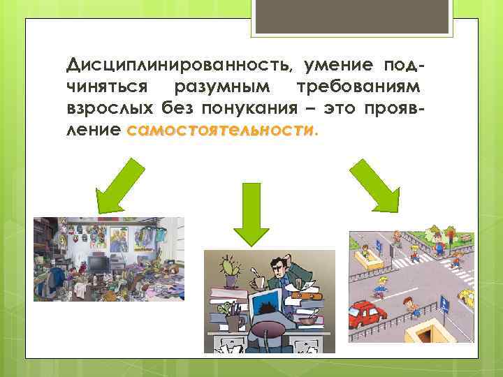 Дисциплинированность, умение подчиняться разумным требованиям взрослых без понукания – это проявление самостоятельности 