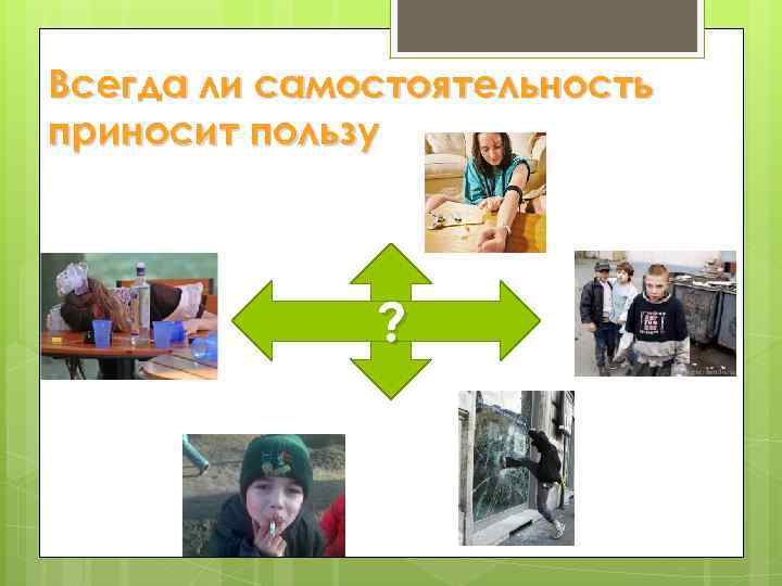 Всегда ли самостоятельность приносит пользу ? САМОСТОЯТЕЛЬНОСТЬ 