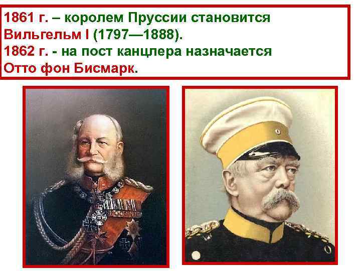 1861 г. – королем Пруссии становится Вильгельм I (1797— 1888). 1862 г. - на