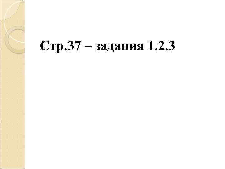 Стр. 37 – задания 1. 2. 3 