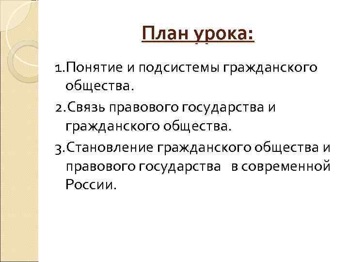 План урока: 1. Понятие и подсистемы гражданского общества. 2. Связь правового государства и гражданского