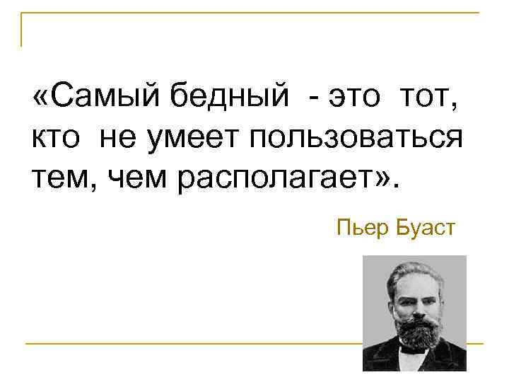  «Самый бедный - это тот, кто не умеет пользоваться тем, чем располагает» .