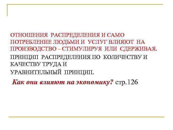 ОТНОШЕНИЯ РАСПРЕДЕЛЕНИЯ И САМО ПОТРЕБЛЕНИЕ ЛЮДЬМИ И УСЛУГ ВЛИЯЮТ НА ПРОИЗВОДСТВО – СТИМУЛИРУЯ ИЛИ