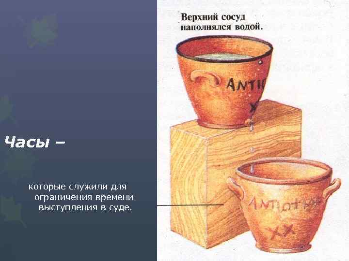 Часы – которые служили для ограничения времени выступления в суде. 