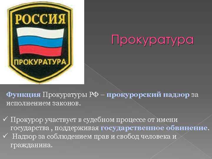 Прокуратура Функция Прокуратуры РФ – прокурорский надзор за исполнением законов. ü Прокурор участвует в