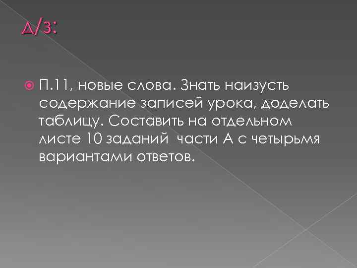 д/з: П. 11, новые слова. Знать наизусть содержание записей урока, доделать таблицу. Составить на