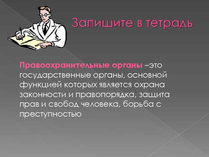 Запишите в тетрадь Правоохранительные органы –это государственные органы, основной функцией которых является охрана законности