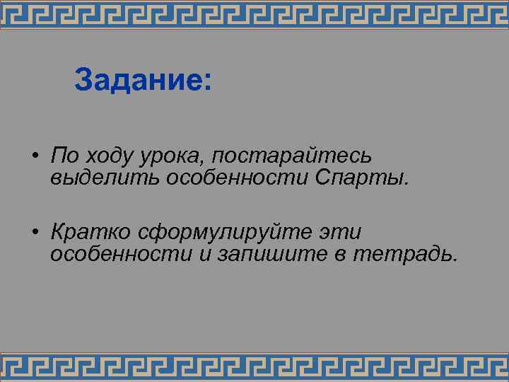 Задание: • По ходу урока, постарайтесь выделить особенности Спарты. • Кратко сформулируйте эти особенности