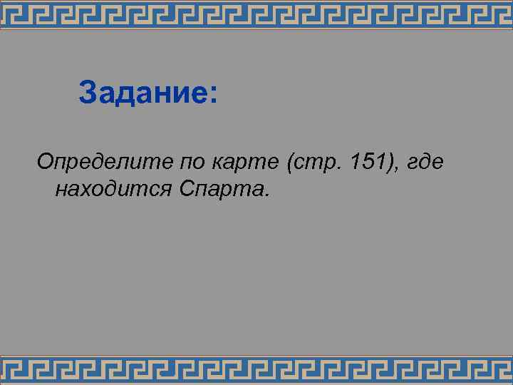 Задание: Определите по карте (стр. 151), где находится Спарта. 