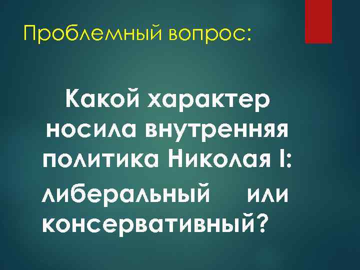 Проблемный вопрос: Какой характер носила внутренняя политика Николая I: либеральный или консервативный? 
