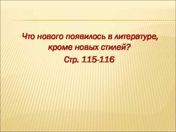 Что нового появилось в литературе, кроме новых стилей? Стр. 115 -116 