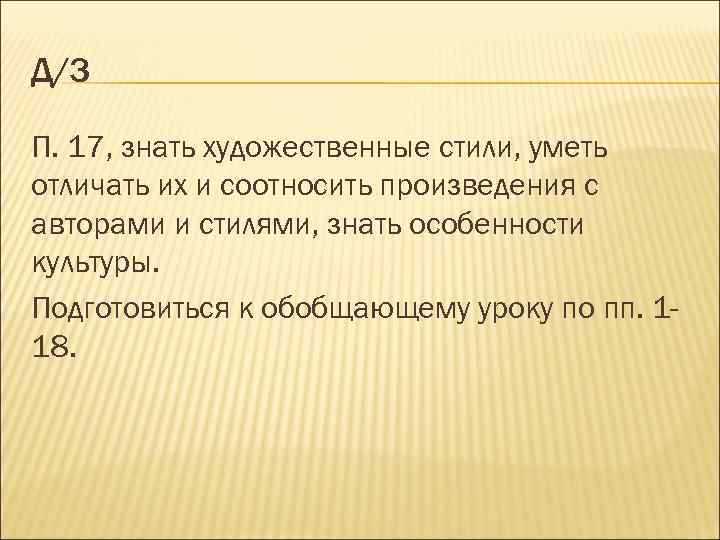 Д/З П. 17, знать художественные стили, уметь отличать их и соотносить произведения с авторами