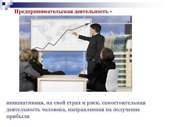 Предпринимательская деятельность - инициативная, на свой страх и риск, самостоятельная деятельность человека, направленная на
