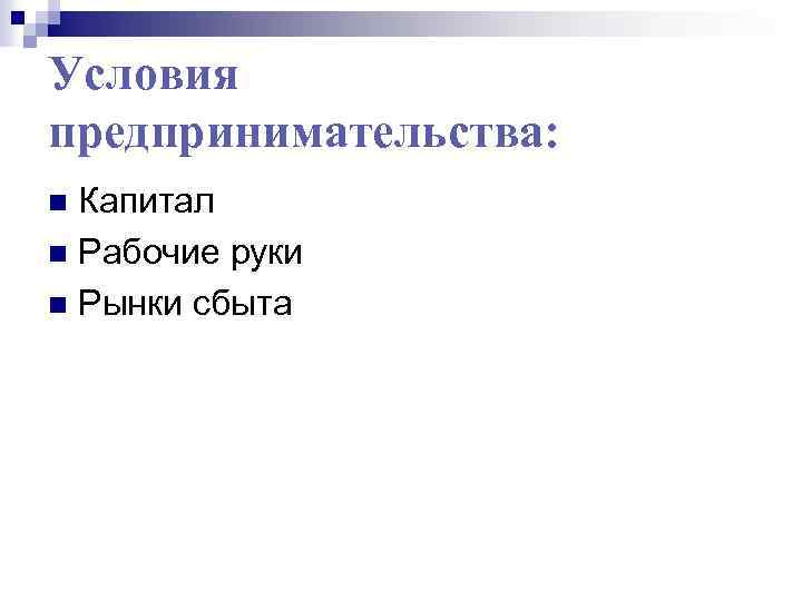 Условия предпринимательства: Капитал n Рабочие руки n Рынки сбыта n 