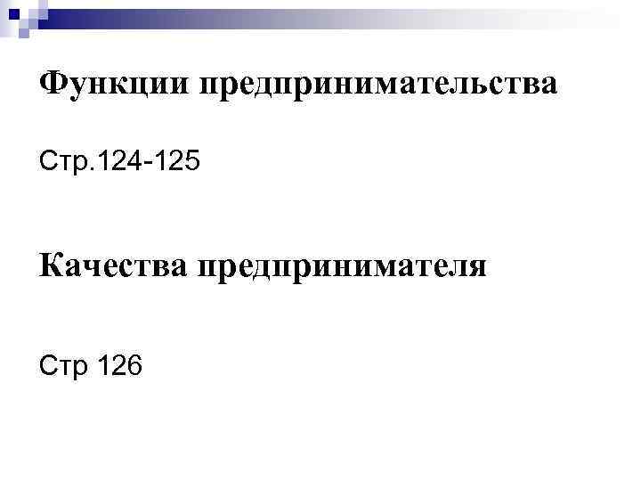 Функции предпринимательства Стр. 124 -125 Качества предпринимателя Стр 126 