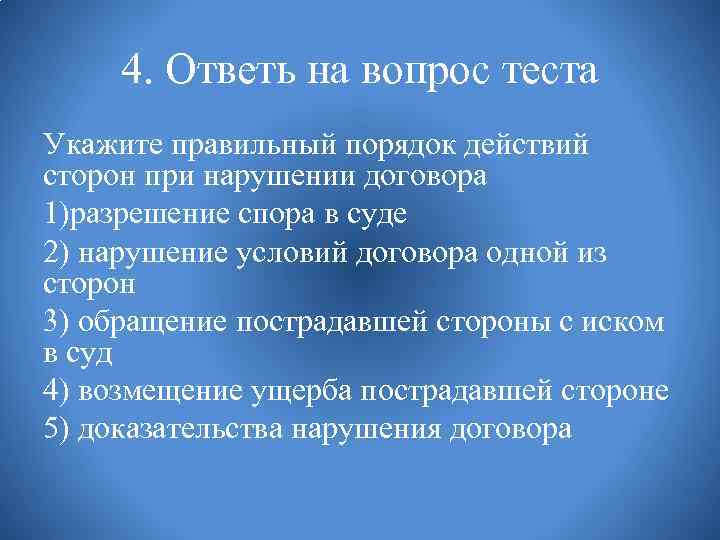 4. Ответь на вопрос теста Укажите правильный порядок действий сторон при нарушении договора 1)разрешение