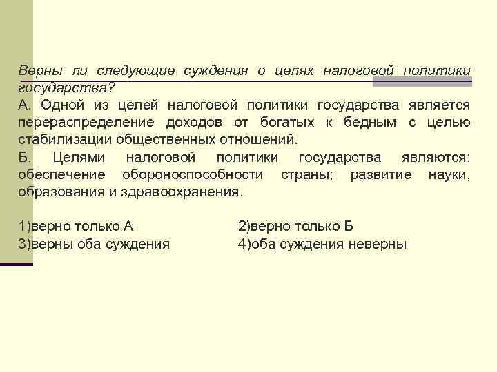 Верны ли следующие суждения о целях налоговой политики государства? А. Одной из целей налоговой