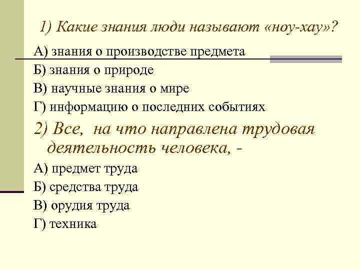 1) Какие знания люди называют «ноу-хау» ? А) знания о производстве предмета Б) знания