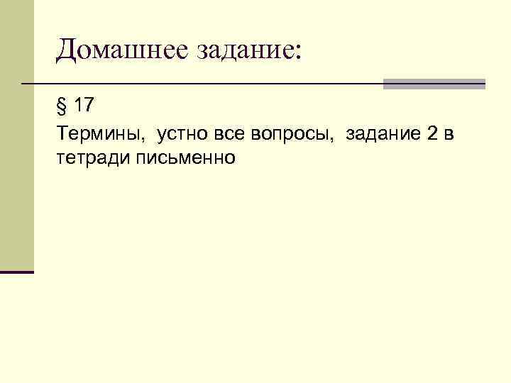 Домашнее задание: § 17 Термины, устно все вопросы, задание 2 в тетради письменно 