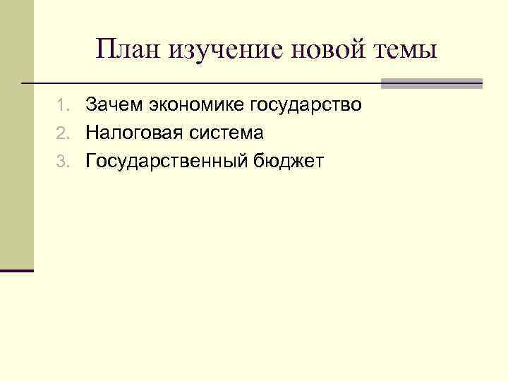 План изучение новой темы 1. Зачем экономике государство 2. Налоговая система 3. Государственный бюджет