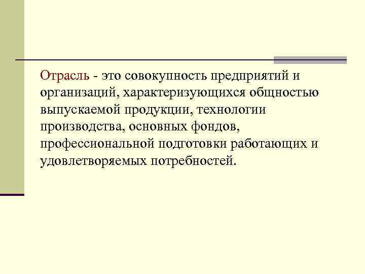 Отрасль - это совокупность предприятий и организаций, характеризующихся общностью выпускаемой продукции, технологии производства, основных