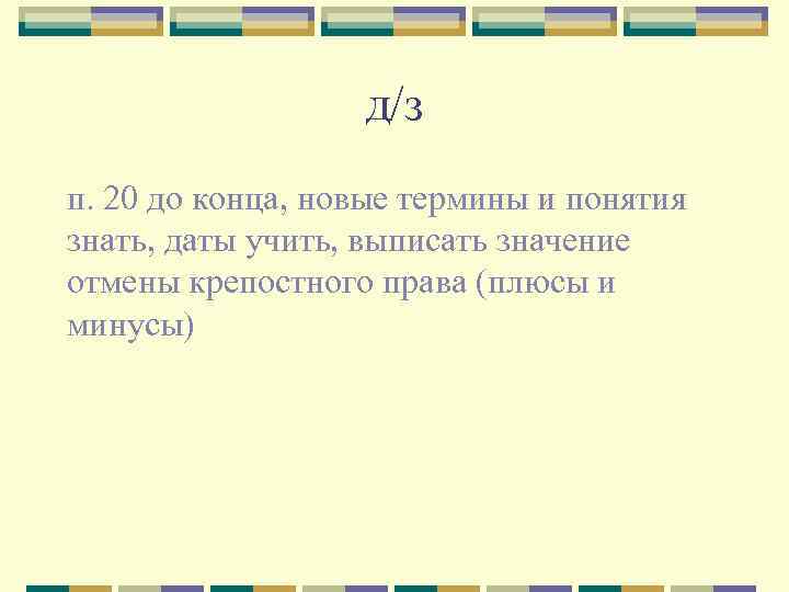 д/з п. 20 до конца, новые термины и понятия знать, даты учить, выписать значение