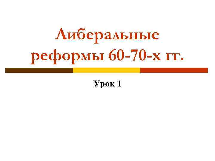 Либеральные реформы 60 -70 -х гг. Урок 1 