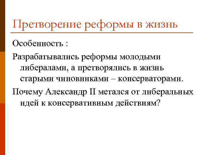 Претворение реформы в жизнь Особенность : Разрабатывались реформы молодыми либералами, а претворялись в жизнь