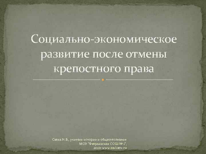 Социально-экономическое развитие после отмены крепостного права Савка Н. В. , учитель истории и обществознания