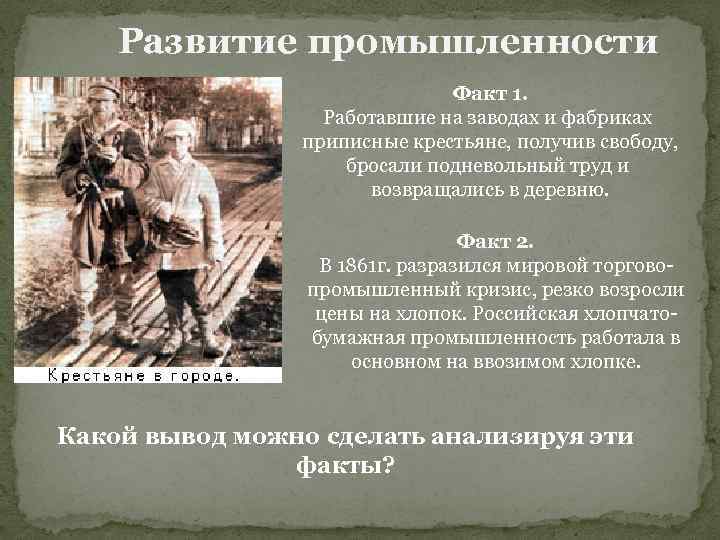 Развитие промышленности Факт 1. Работавшие на заводах и фабриках приписные крестьяне, получив свободу, бросали