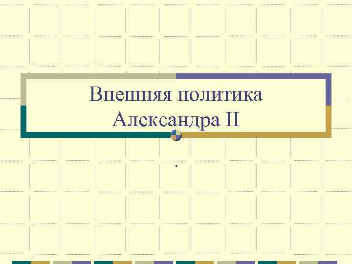 Внешняя политика Александра II. 