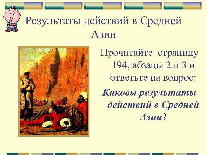 Результаты действий в Средней Азии Прочитайте страницу 194, абзацы 2 и 3 и ответьте