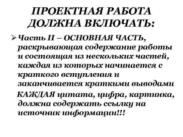 ПРОЕКТНАЯ РАБОТА ДОЛЖНА ВКЛЮЧАТЬ: Ø Часть II – ОСНОВНАЯ ЧАСТЬ, раскрывающая содержание работы и