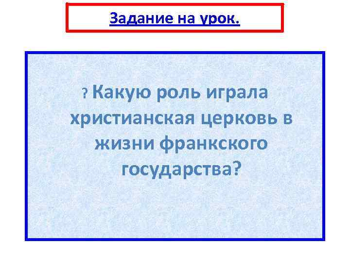 Задание на урок. ? Какую роль играла христианская церковь в жизни франкского государства? 