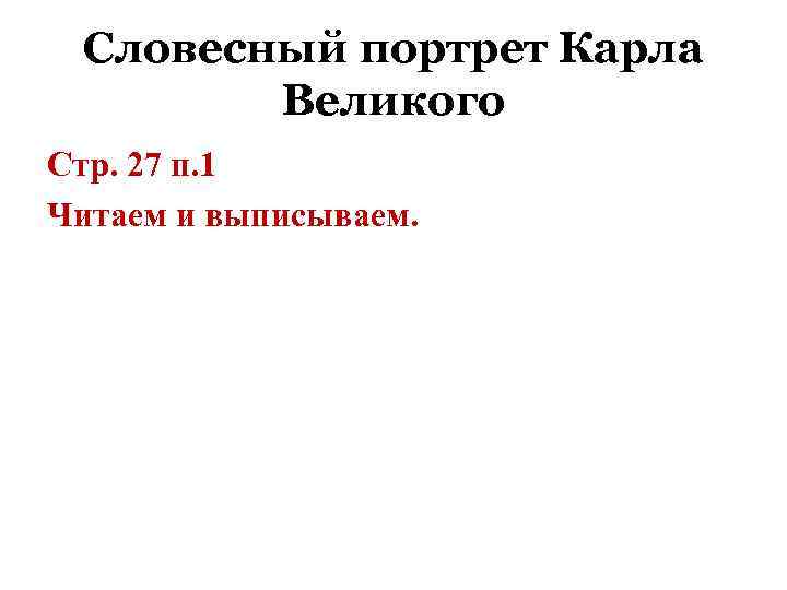 Словесный портрет Карла Великого Стр. 27 п. 1 Читаем и выписываем. 