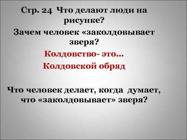 Стр. 24 Что делают люди на рисунке? Зачем человек «заколдовывает зверя? Колдовство- это… Колдовской