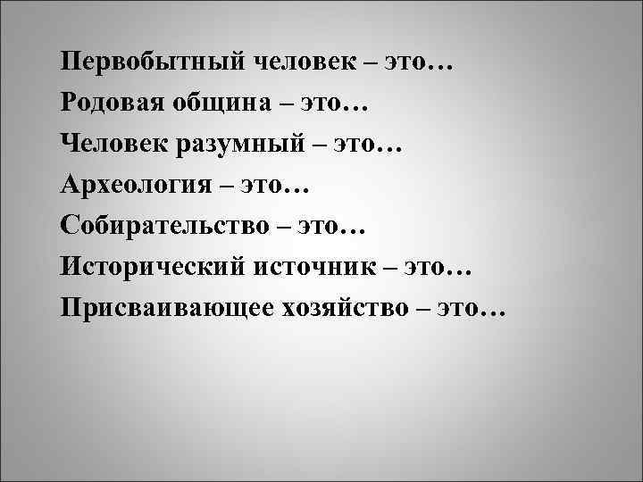 Первобытный человек – это… Родовая община – это… Человек разумный – это… Археология –