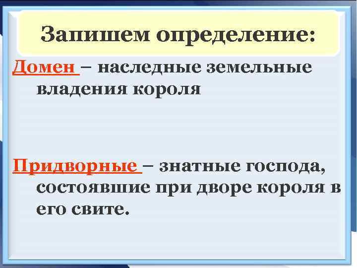 Запишем определение: Домен – наследные земельные владения короля Придворные – знатные господа, состоявшие при