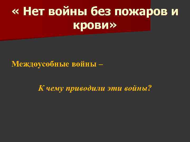  « Нет войны без пожаров и крови» Междоусобные войны – К чему приводили