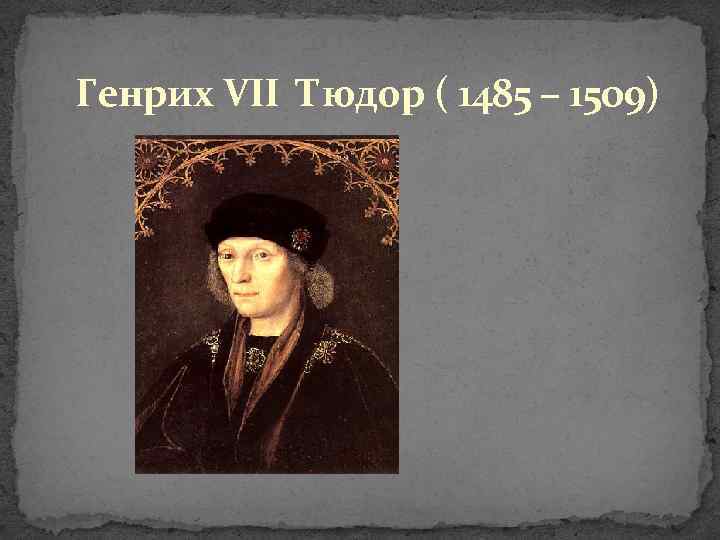 Генрих VII Тюдор ( 1485 – 1509) 