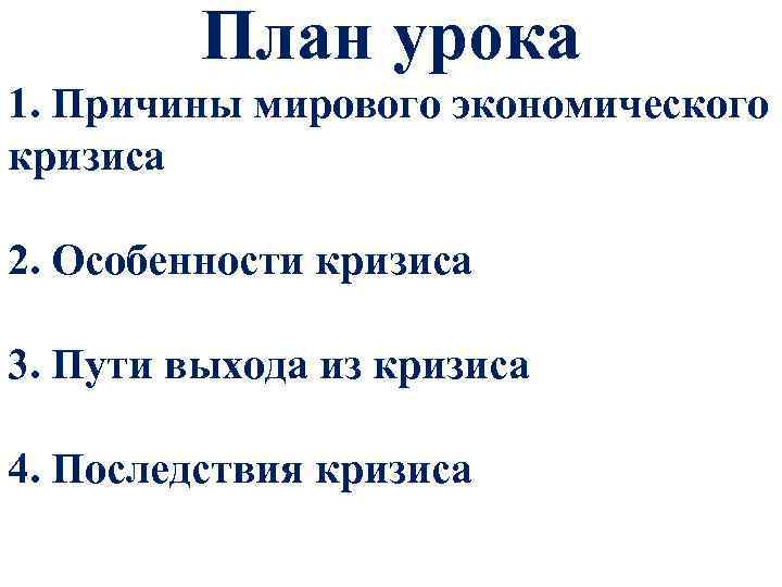 План урока 1. Причины мирового экономического кризиса 2. Особенности кризиса 3. Пути выхода из