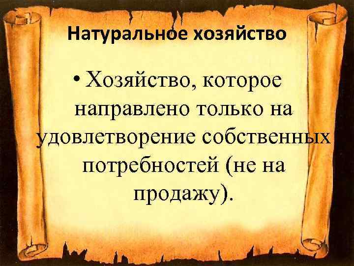 Натуральное хозяйство • Хозяйство, которое направлено только на удовлетворение собственных потребностей (не на продажу).