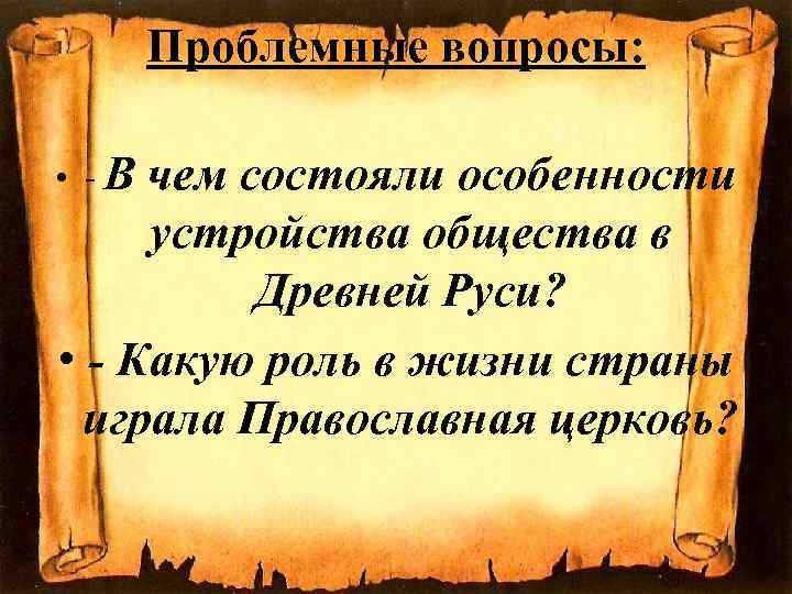 Проблемные вопросы: • -В чем состояли особенности устройства общества в Древней Руси? • -