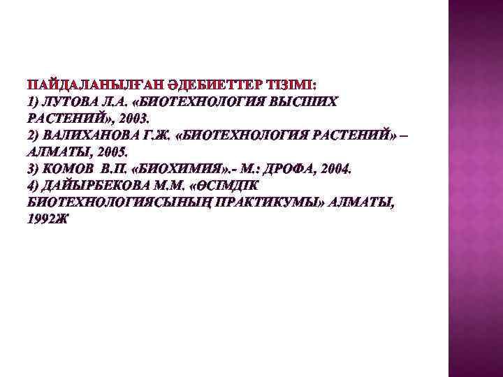 ПАЙДАЛАНЫЛҒАН ӘДЕБИЕТТЕР ТІЗІМІ: 1) ЛУТОВА Л. А. «БИОТЕХНОЛОГИЯ ВЫСШИХ РАСТЕНИЙ» , 2003. 2) ВАЛИХАНОВА