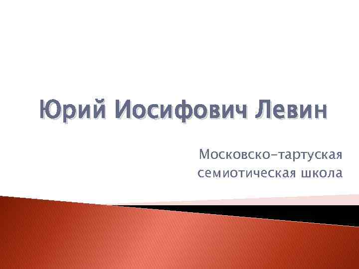 Юрий Иосифович Левин Московско-тартуская семиотическая школа 